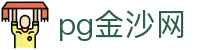 pg金沙网|澳门金沙公司 - (中国)白银pg金沙网有限责任公司欢迎您